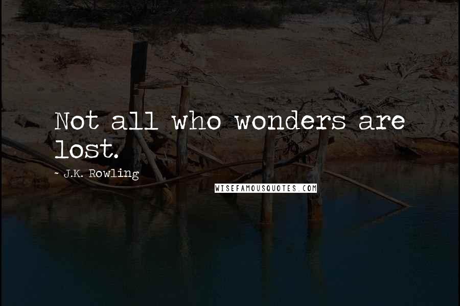 J.K. Rowling Quotes: Not all who wonders are lost.