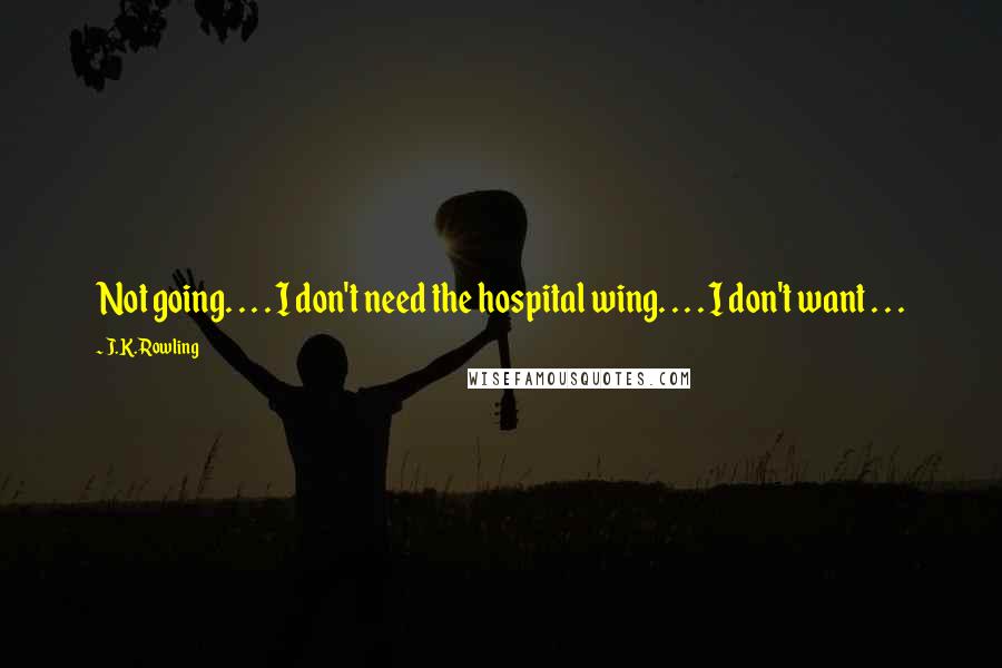 J.K. Rowling Quotes: Not going. . . . I don't need the hospital wing. . . . I don't want . . .