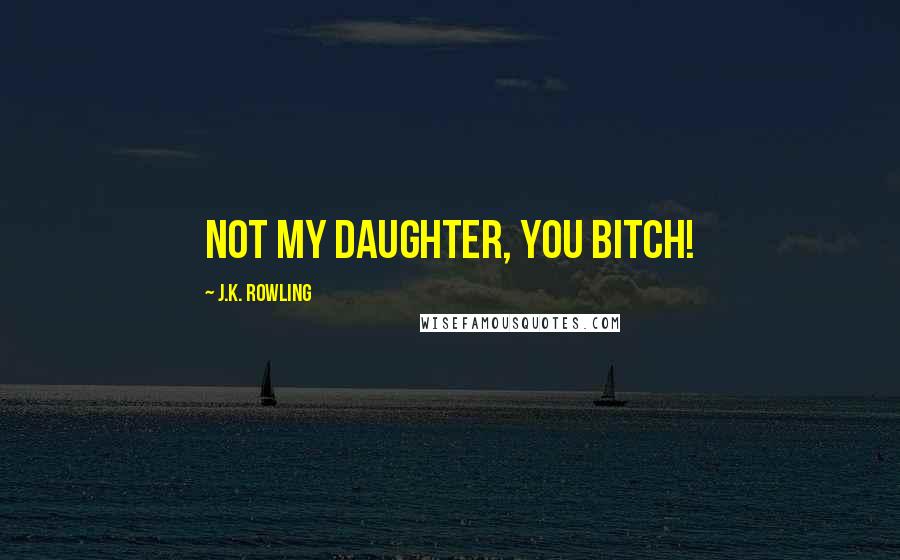 J.K. Rowling Quotes: Not my daughter, you bitch!