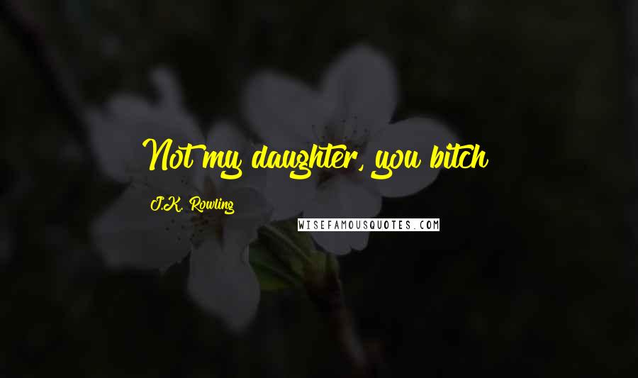 J.K. Rowling Quotes: Not my daughter, you bitch!