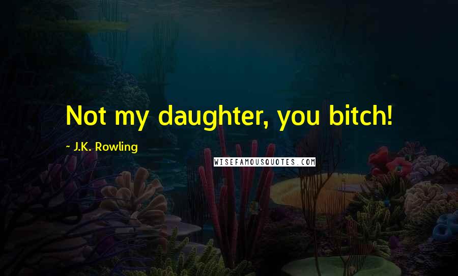 J.K. Rowling Quotes: Not my daughter, you bitch!