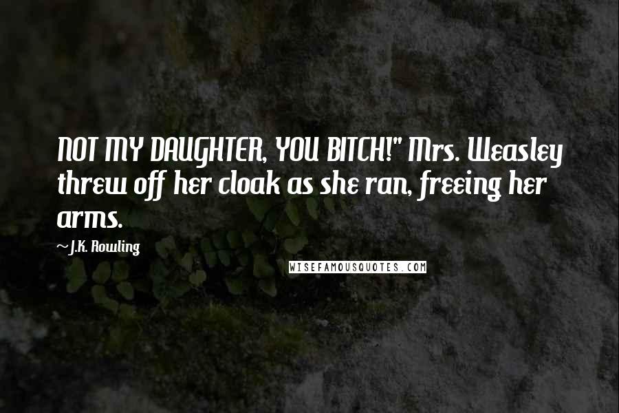 J.K. Rowling Quotes: NOT MY DAUGHTER, YOU BITCH!" Mrs. Weasley threw off her cloak as she ran, freeing her arms.