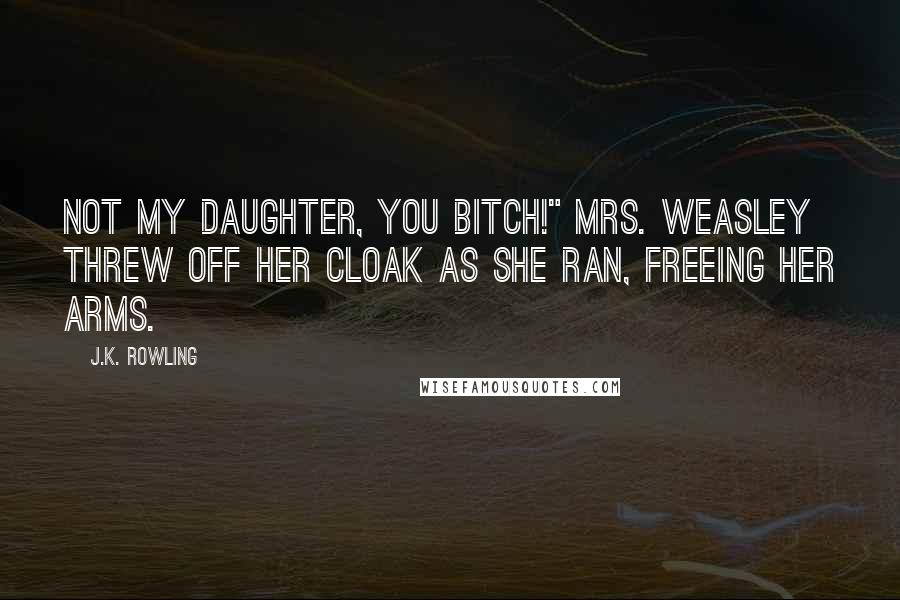 J.K. Rowling Quotes: NOT MY DAUGHTER, YOU BITCH!" Mrs. Weasley threw off her cloak as she ran, freeing her arms.