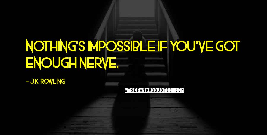 J.K. Rowling Quotes: Nothing's impossible if you've got enough nerve.