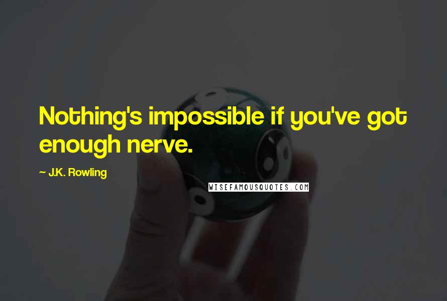 J.K. Rowling Quotes: Nothing's impossible if you've got enough nerve.