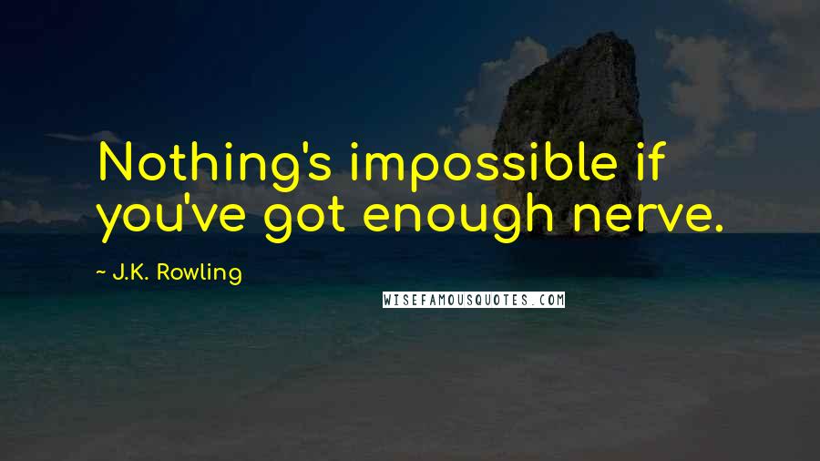 J.K. Rowling Quotes: Nothing's impossible if you've got enough nerve.