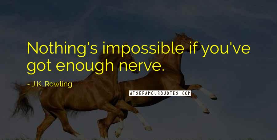 J.K. Rowling Quotes: Nothing's impossible if you've got enough nerve.