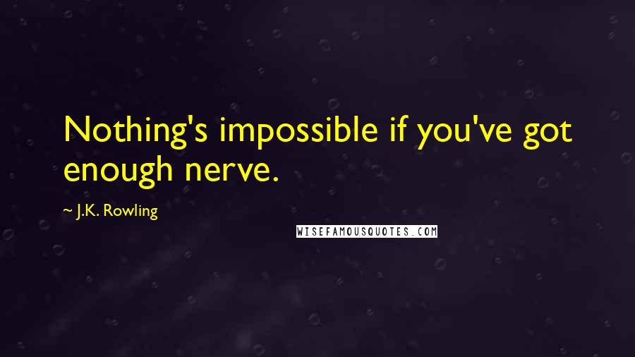 J.K. Rowling Quotes: Nothing's impossible if you've got enough nerve.