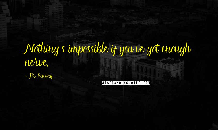 J.K. Rowling Quotes: Nothing's impossible if you've got enough nerve.