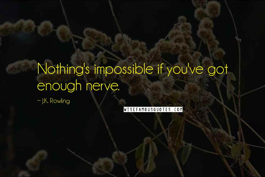 J.K. Rowling Quotes: Nothing's impossible if you've got enough nerve.