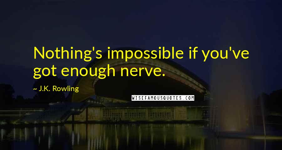 J.K. Rowling Quotes: Nothing's impossible if you've got enough nerve.