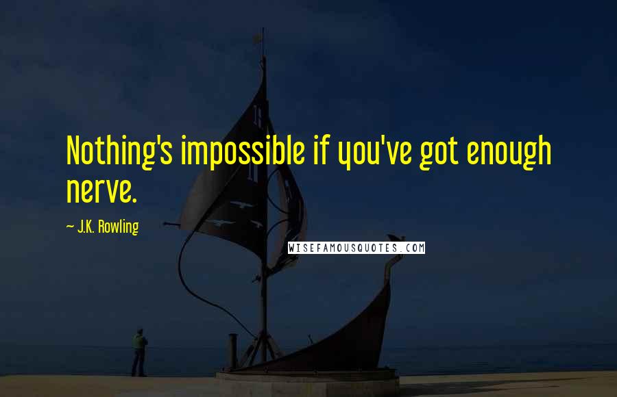 J.K. Rowling Quotes: Nothing's impossible if you've got enough nerve.