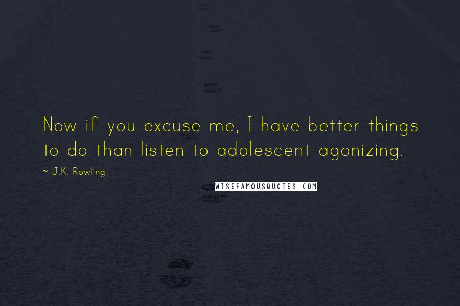 J.K. Rowling Quotes: Now if you excuse me, I have better things to do than listen to adolescent agonizing.