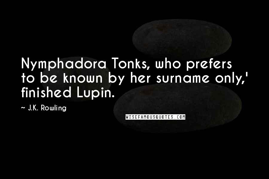 J.K. Rowling Quotes: Nymphadora Tonks, who prefers to be known by her surname only,' finished Lupin.