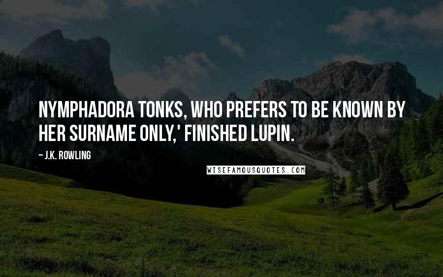 J.K. Rowling Quotes: Nymphadora Tonks, who prefers to be known by her surname only,' finished Lupin.