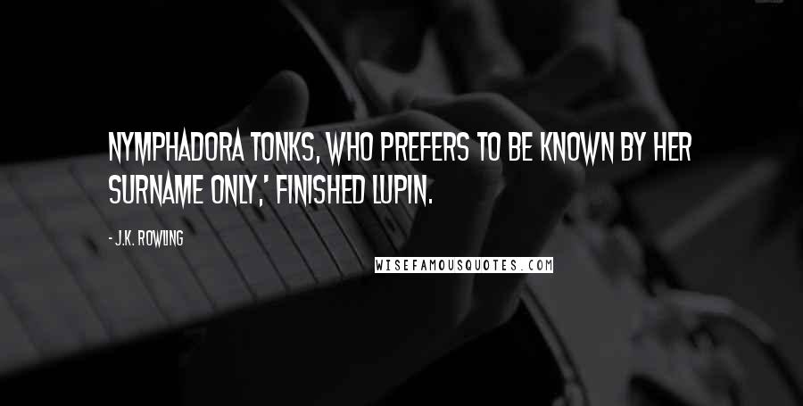 J.K. Rowling Quotes: Nymphadora Tonks, who prefers to be known by her surname only,' finished Lupin.