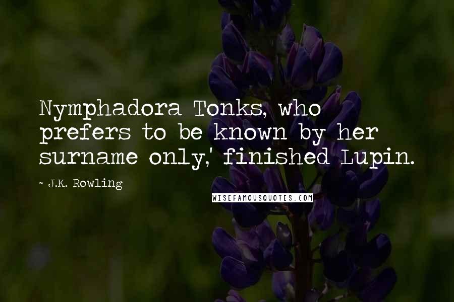 J.K. Rowling Quotes: Nymphadora Tonks, who prefers to be known by her surname only,' finished Lupin.