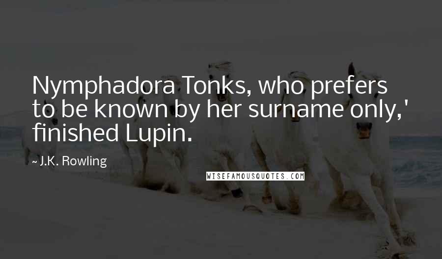 J.K. Rowling Quotes: Nymphadora Tonks, who prefers to be known by her surname only,' finished Lupin.