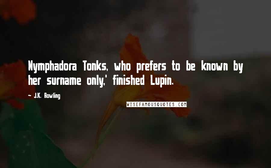 J.K. Rowling Quotes: Nymphadora Tonks, who prefers to be known by her surname only,' finished Lupin.