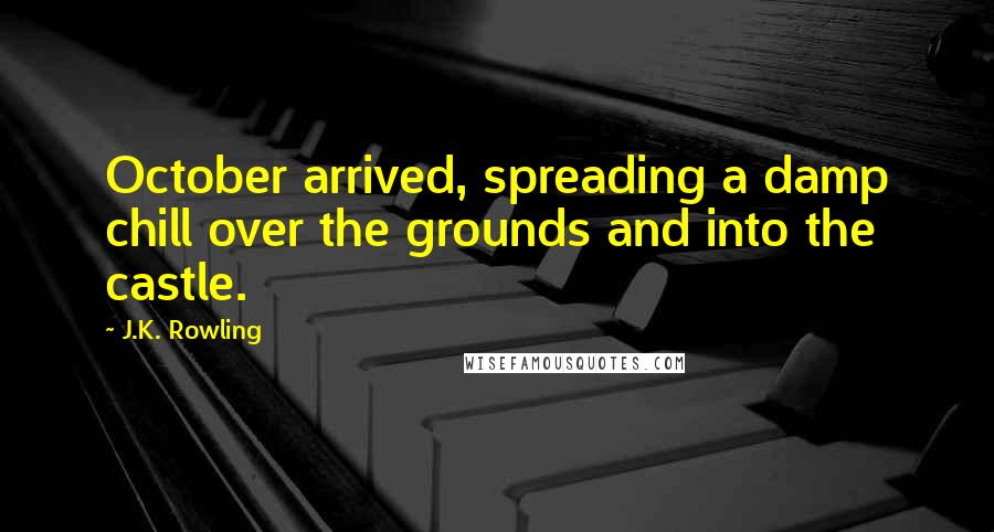 J.K. Rowling Quotes: October arrived, spreading a damp chill over the grounds and into the castle.