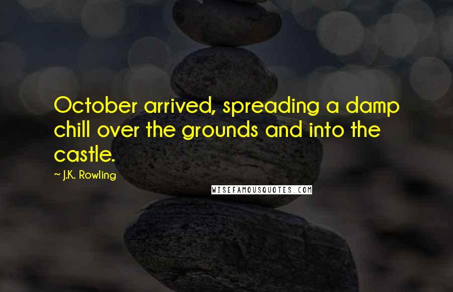 J.K. Rowling Quotes: October arrived, spreading a damp chill over the grounds and into the castle.