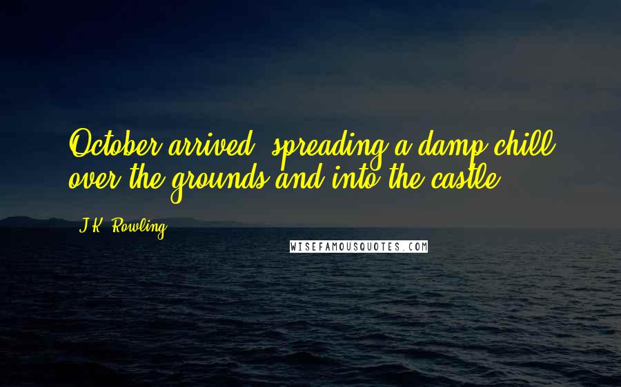 J.K. Rowling Quotes: October arrived, spreading a damp chill over the grounds and into the castle.