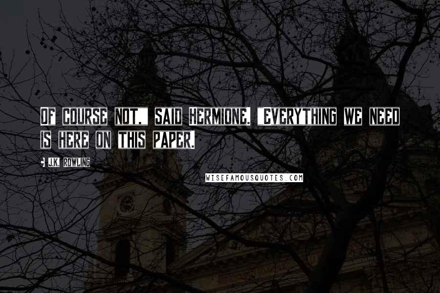 J.K. Rowling Quotes: Of course not," said Hermione. "Everything we need is here on this paper.