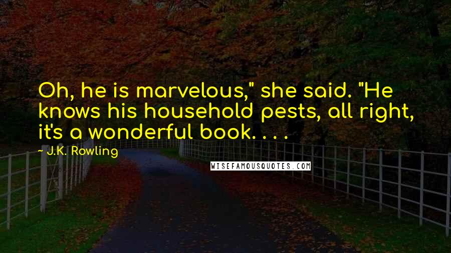 J.K. Rowling Quotes: Oh, he is marvelous," she said. "He knows his household pests, all right, it's a wonderful book. . . .
