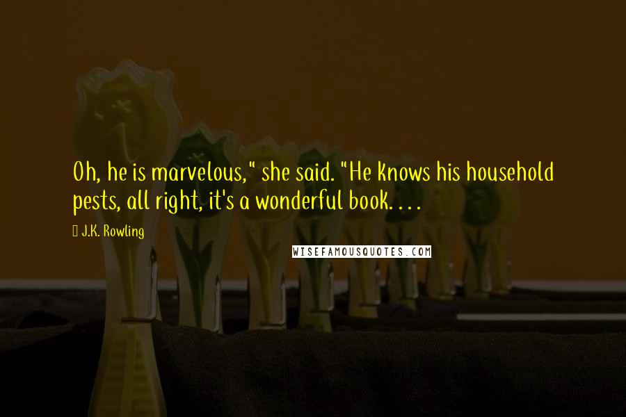 J.K. Rowling Quotes: Oh, he is marvelous," she said. "He knows his household pests, all right, it's a wonderful book. . . .