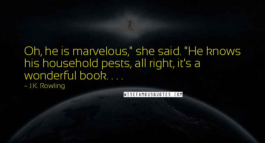 J.K. Rowling Quotes: Oh, he is marvelous," she said. "He knows his household pests, all right, it's a wonderful book. . . .