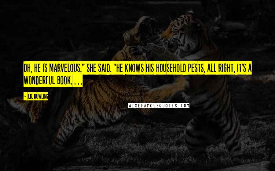 J.K. Rowling Quotes: Oh, he is marvelous," she said. "He knows his household pests, all right, it's a wonderful book. . . .