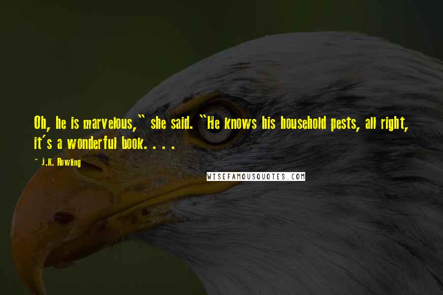 J.K. Rowling Quotes: Oh, he is marvelous," she said. "He knows his household pests, all right, it's a wonderful book. . . .