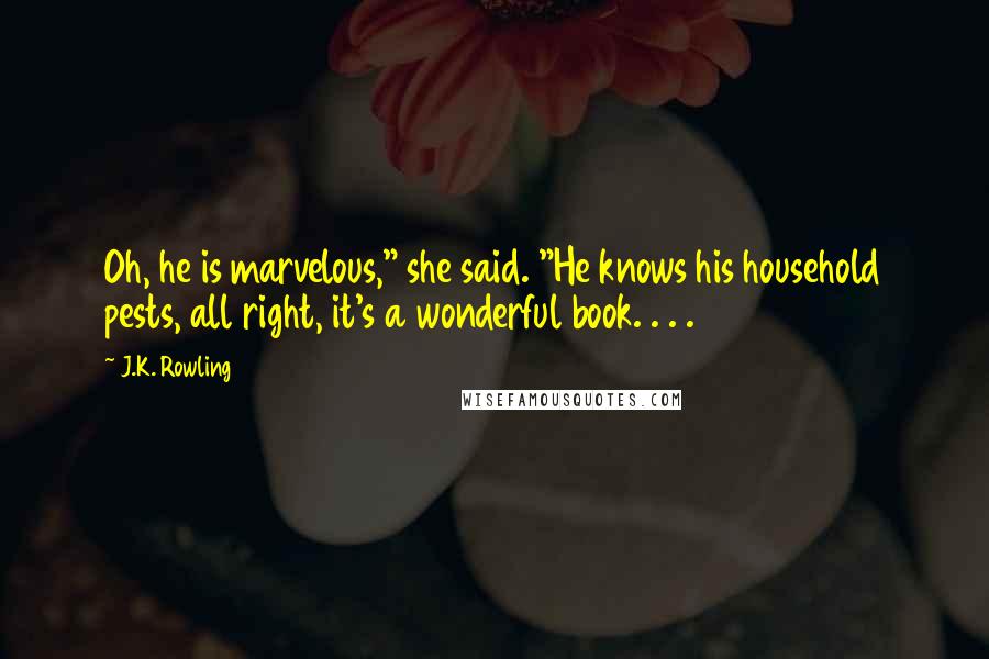 J.K. Rowling Quotes: Oh, he is marvelous," she said. "He knows his household pests, all right, it's a wonderful book. . . .