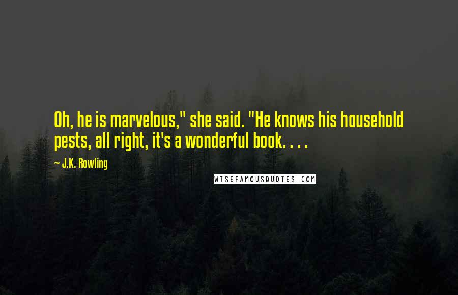 J.K. Rowling Quotes: Oh, he is marvelous," she said. "He knows his household pests, all right, it's a wonderful book. . . .