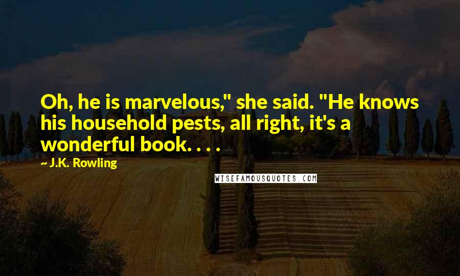 J.K. Rowling Quotes: Oh, he is marvelous," she said. "He knows his household pests, all right, it's a wonderful book. . . .