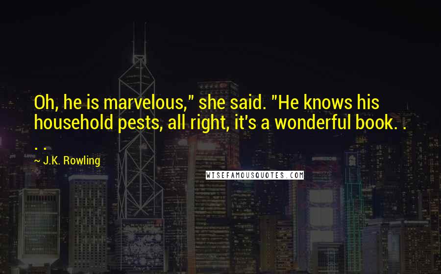 J.K. Rowling Quotes: Oh, he is marvelous," she said. "He knows his household pests, all right, it's a wonderful book. . . .