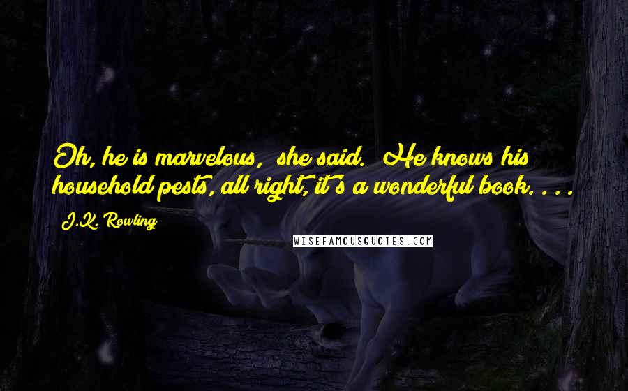 J.K. Rowling Quotes: Oh, he is marvelous," she said. "He knows his household pests, all right, it's a wonderful book. . . .