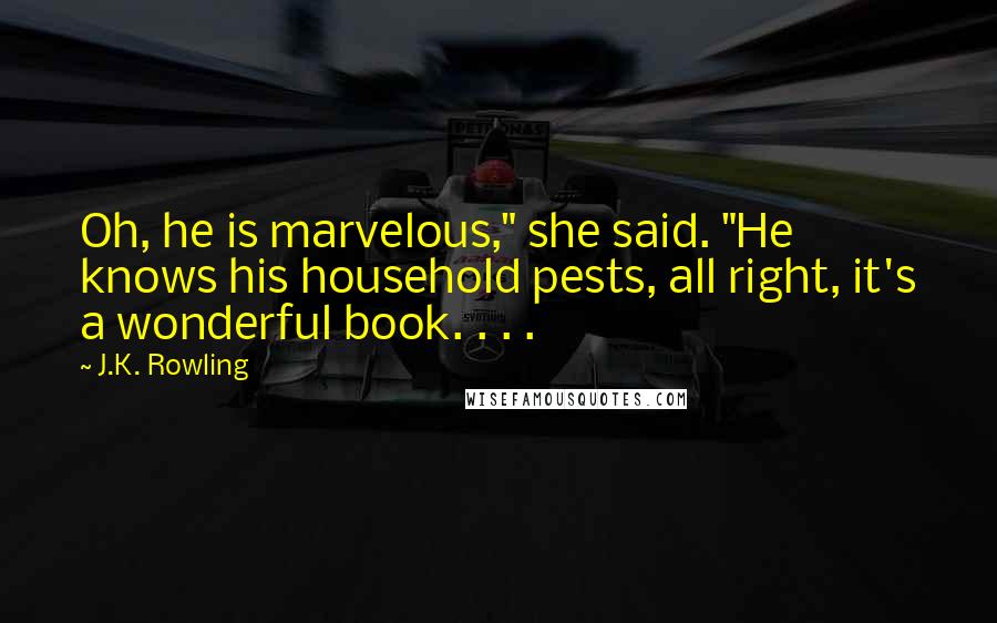 J.K. Rowling Quotes: Oh, he is marvelous," she said. "He knows his household pests, all right, it's a wonderful book. . . .