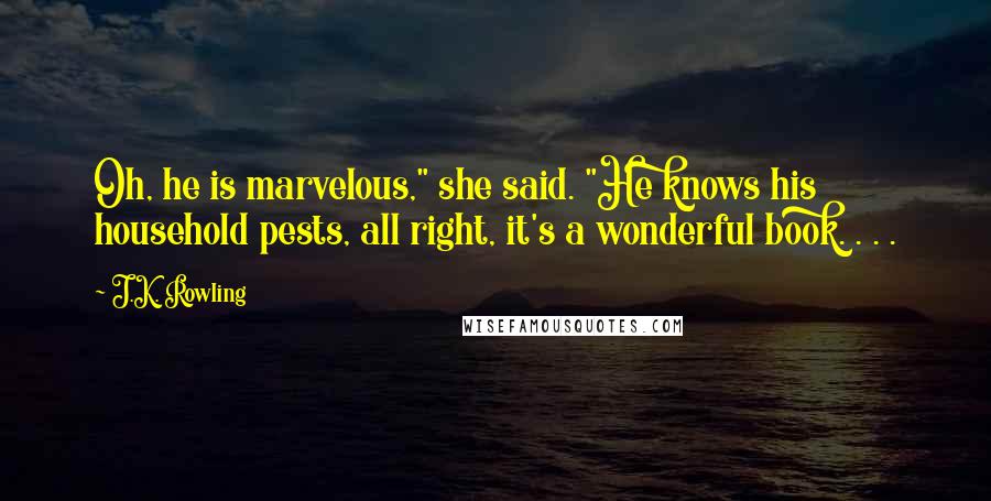 J.K. Rowling Quotes: Oh, he is marvelous," she said. "He knows his household pests, all right, it's a wonderful book. . . .