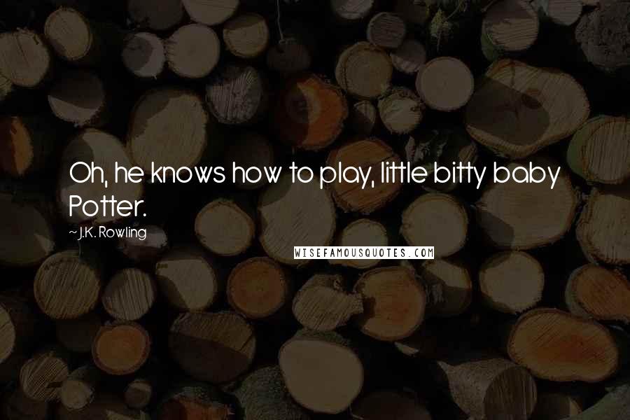 J.K. Rowling Quotes: Oh, he knows how to play, little bitty baby Potter.