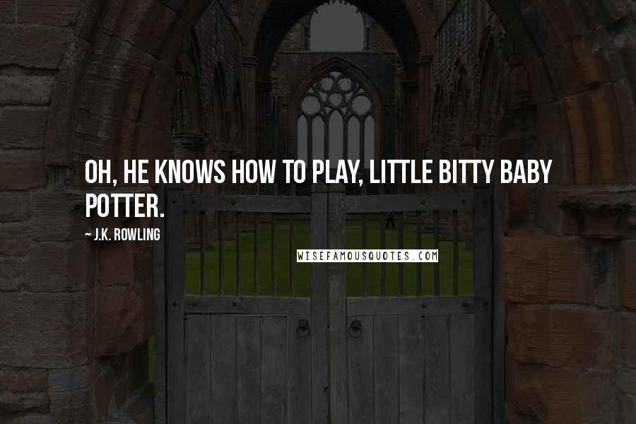 J.K. Rowling Quotes: Oh, he knows how to play, little bitty baby Potter.
