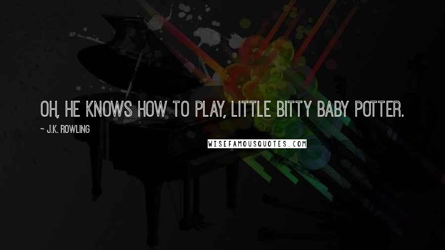 J.K. Rowling Quotes: Oh, he knows how to play, little bitty baby Potter.