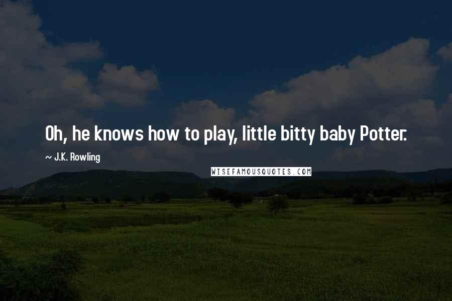 J.K. Rowling Quotes: Oh, he knows how to play, little bitty baby Potter.