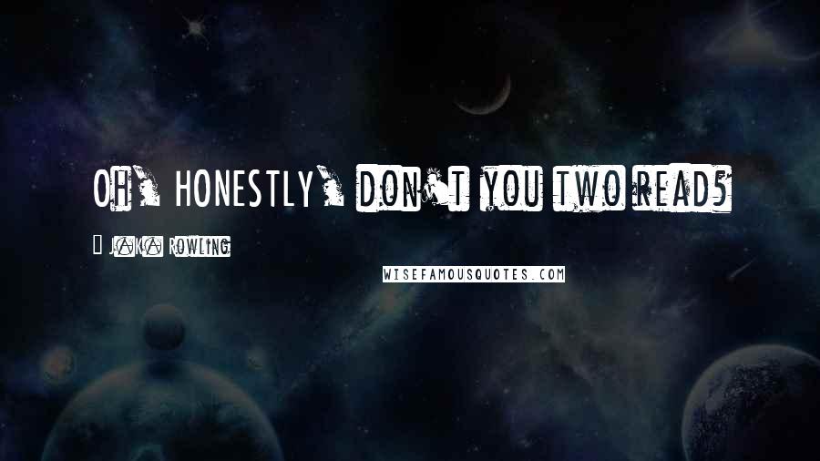 J.K. Rowling Quotes: Oh, HONESTLY, don't you two read?
