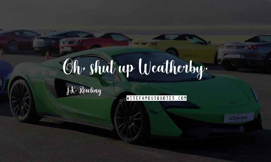 J.K. Rowling Quotes: Oh, shut up Weatherby.