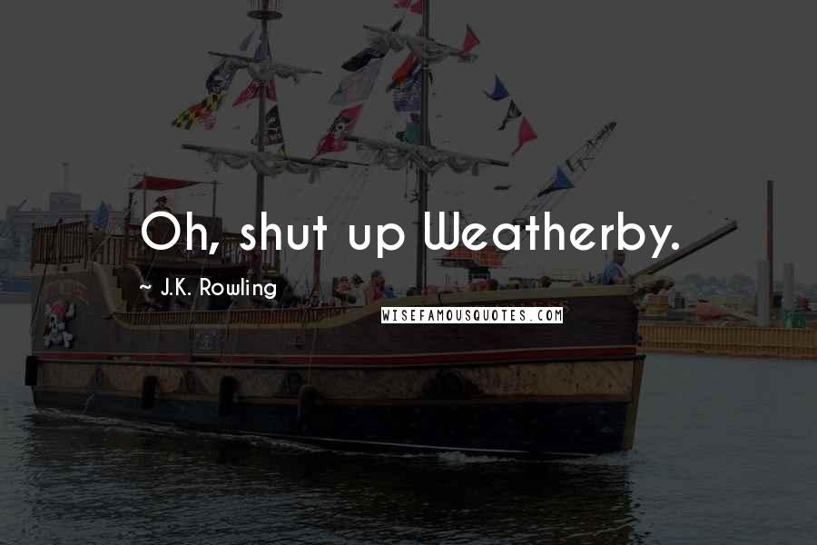 J.K. Rowling Quotes: Oh, shut up Weatherby.