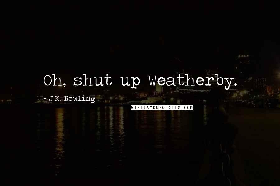 J.K. Rowling Quotes: Oh, shut up Weatherby.