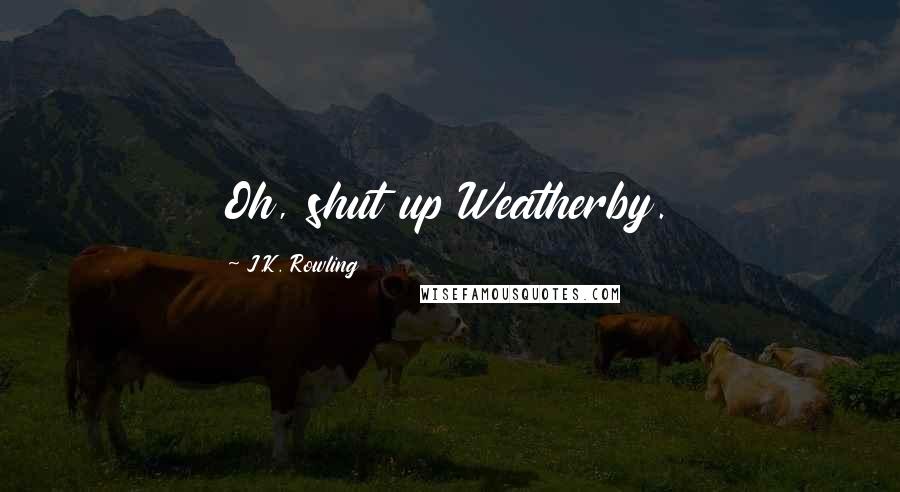 J.K. Rowling Quotes: Oh, shut up Weatherby.