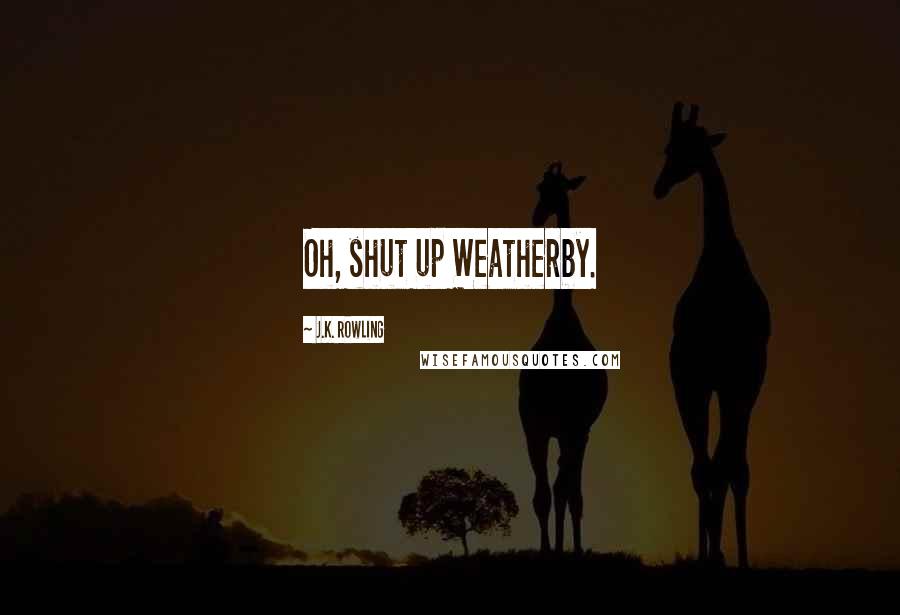 J.K. Rowling Quotes: Oh, shut up Weatherby.