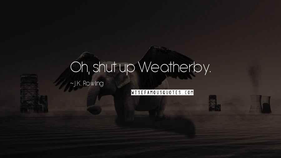 J.K. Rowling Quotes: Oh, shut up Weatherby.